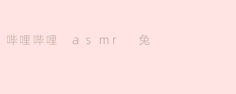 《沉浸式治愈体验：探索哔哩哔哩ASMR兔的温柔声境》